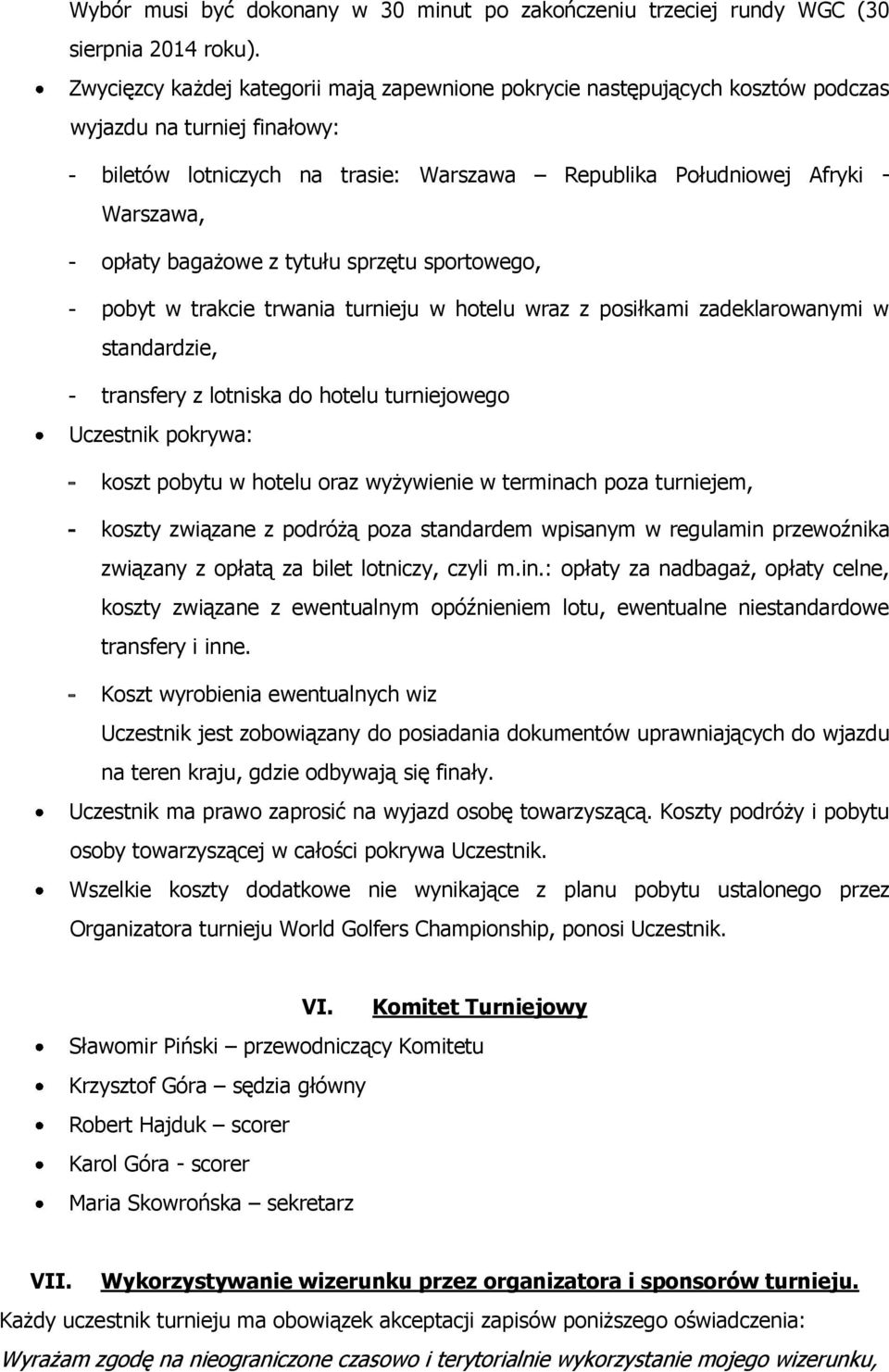 opłaty bagażowe z tytułu sprzętu sportowego, - pobyt w trakcie trwania turnieju w hotelu wraz z posiłkami zadeklarowanymi w standardzie, - transfery z lotniska do hotelu turniejowego Uczestnik