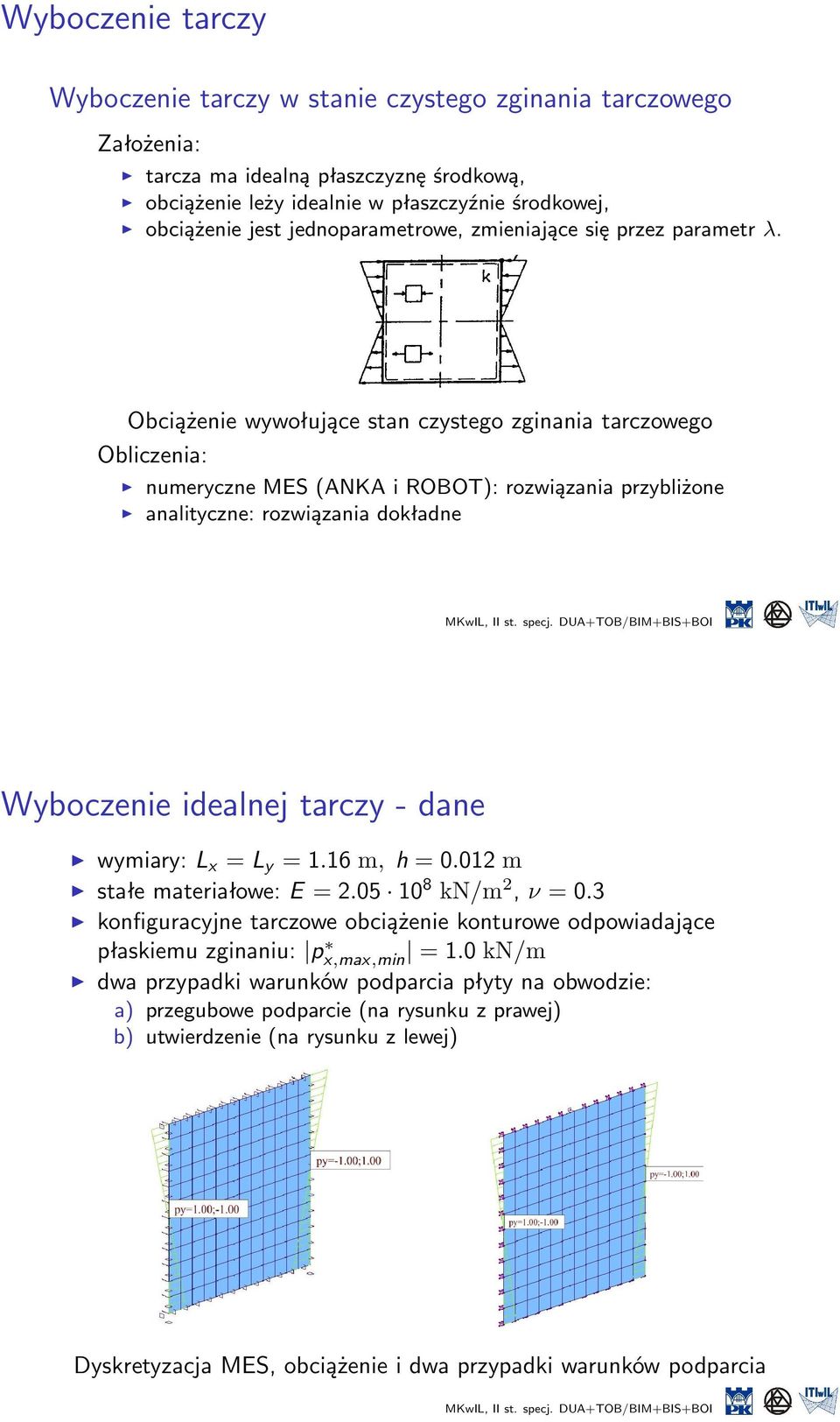 Obciążenie wywołujące stan czystego zginania tarczowego Obliczenia: numeryczne MES (ANKA i ROBOT): rozwiązania przybliżone analityczne: rozwiązania dokładne Wyboczenie idealnej tarczy - dane wymiary: