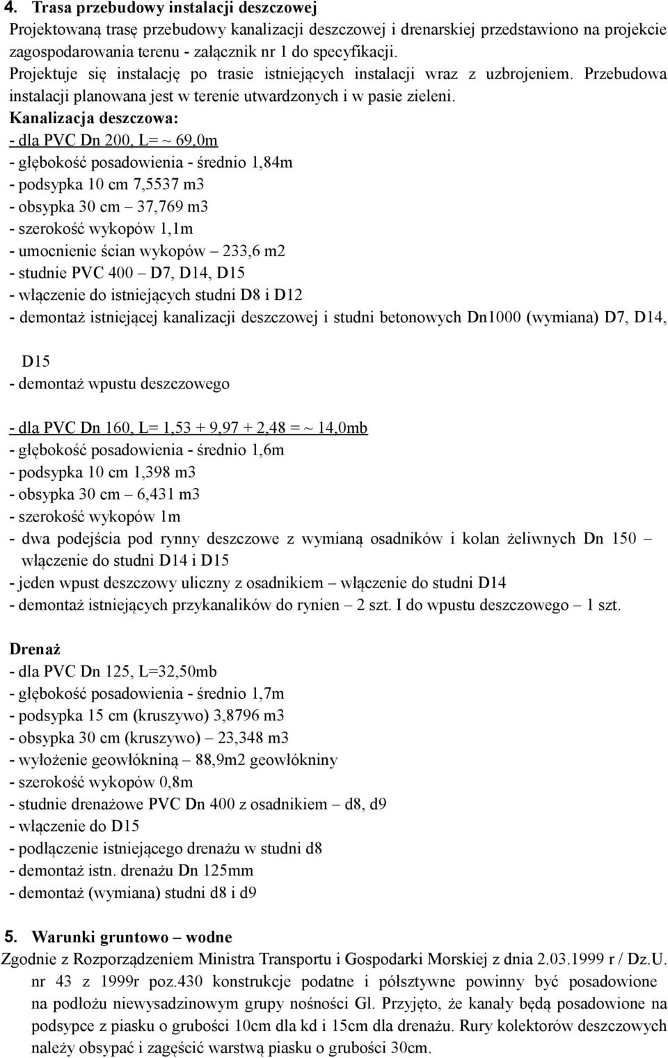 Kanalizacja deszczowa: - dla PVC Dn 200, L= ~ 69,0m - głębokość posadowienia - średnio 1,84m - podsypka 10 cm 7,5537 m3 - obsypka 30 cm 37,769 m3 - szerokość wykopów 1,1m - umocnienie ścian wykopów