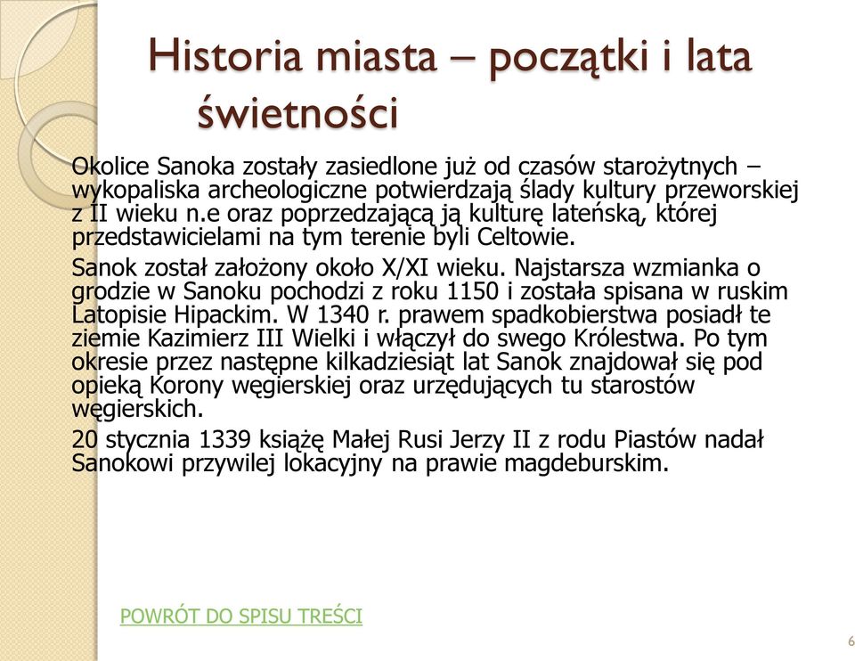 Najstarsza wzmianka o grodzie w Sanoku pochodzi z roku 1150 i została spisana w ruskim Latopisie Hipackim. W 1340 r.