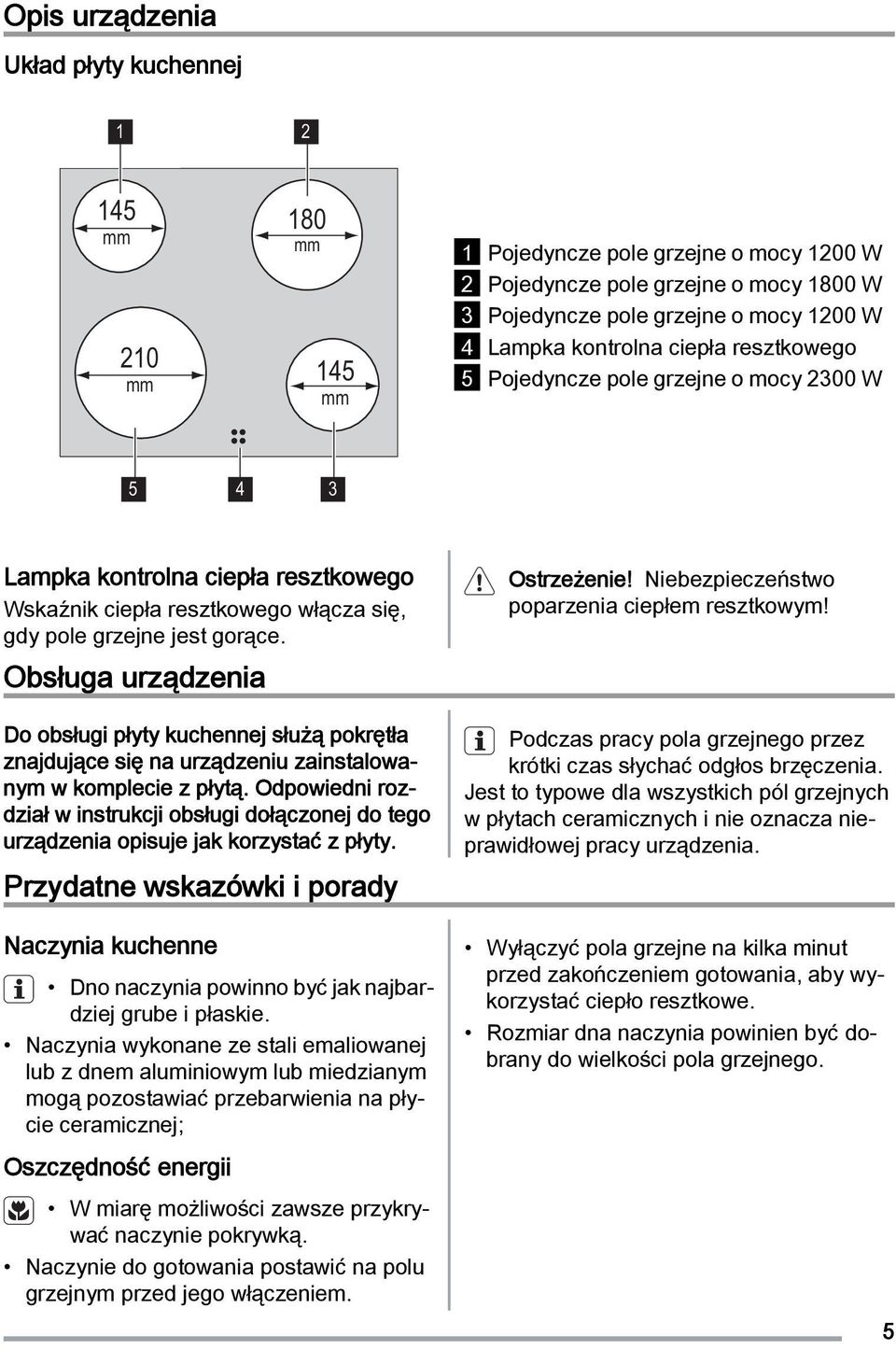 Obsługa urządzenia Do obsługi płyty kuchennej służą pokrętła znajdujące się na urządzeniu zainstalowanym w komplecie z płytą.