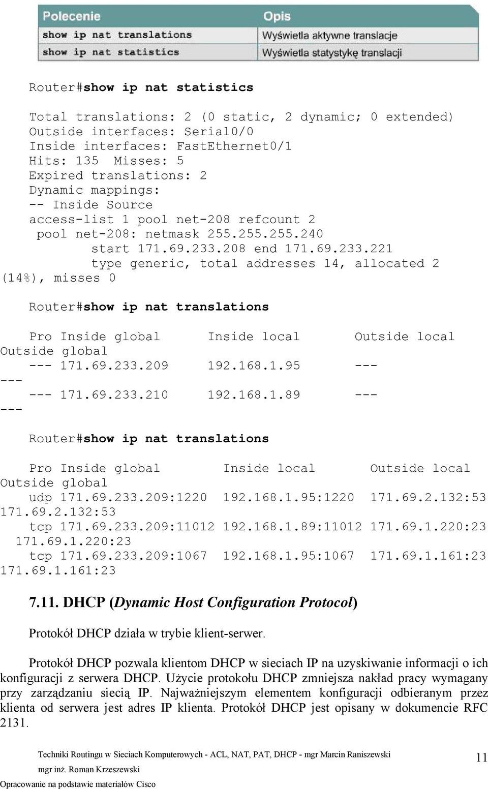 208 end 171.69.233.221 type generic, total addresses 14, allocated 2 (14%), misses 0 Router#show ip nat translations Pro Inside global Inside local Outside local Outside global --- 171.69.233.209 192.