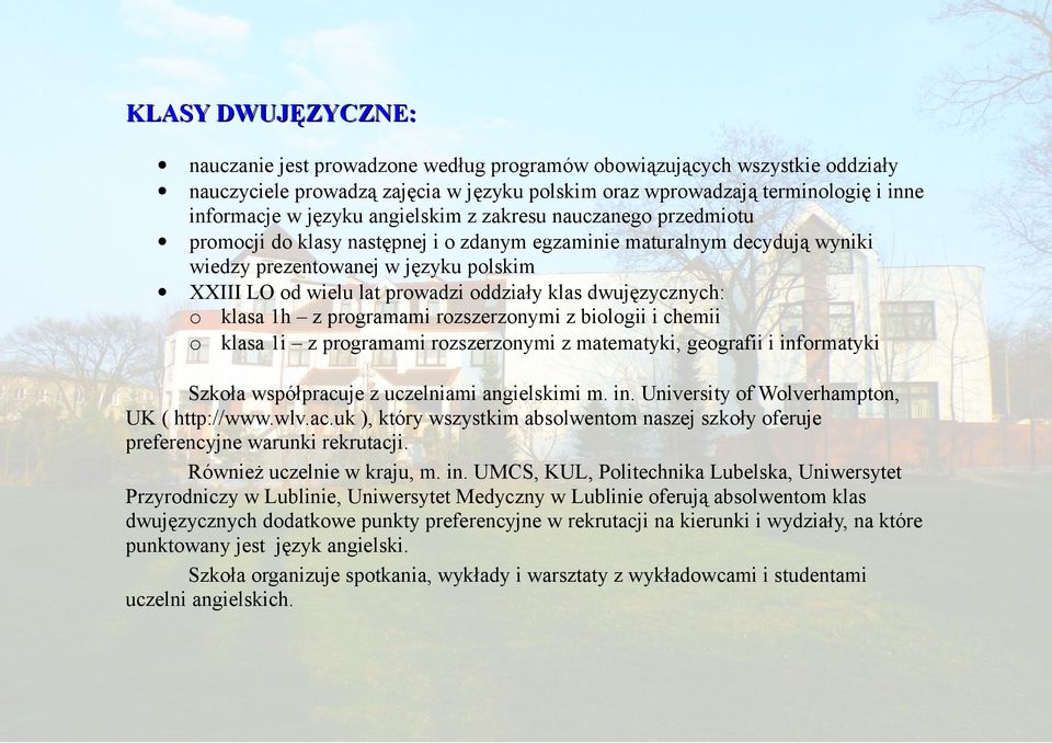 klas dwujęzycznych: o klasa 1h z programami rozszerzonymi z biologii i chemii o klasa 1i z programami rozszerzonymi z matematyki, geografii i informatyki Szkoła współpracuje z uczelniami angielskimi