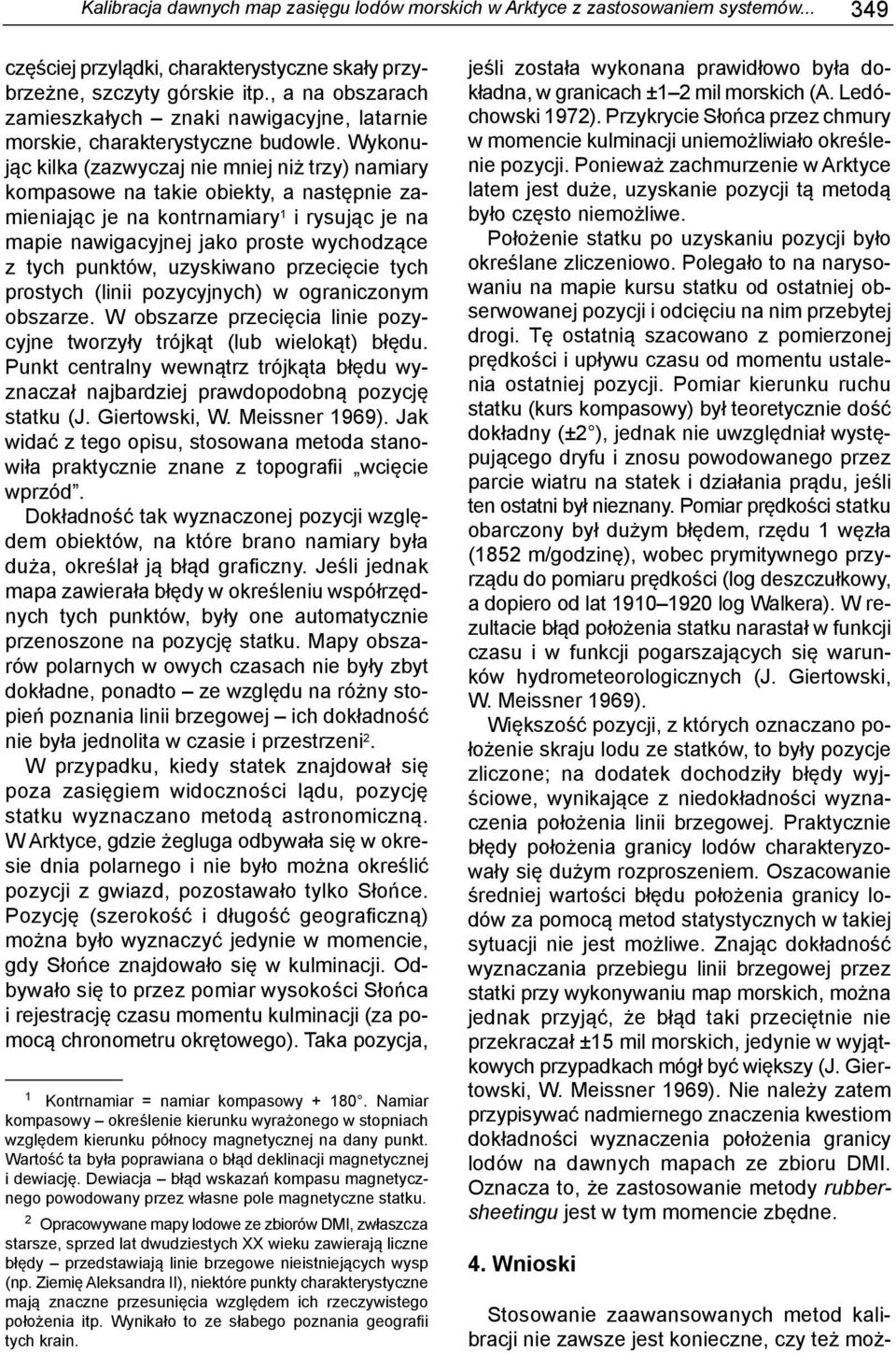 Wykonując kilka (zazwyczaj nie mniej niż trzy) namiary kompasowe na takie obiekty, a następnie zamieniając je na kontrnamiary 1 i rysując je na mapie nawigacyjnej jako proste wychodzące z tych
