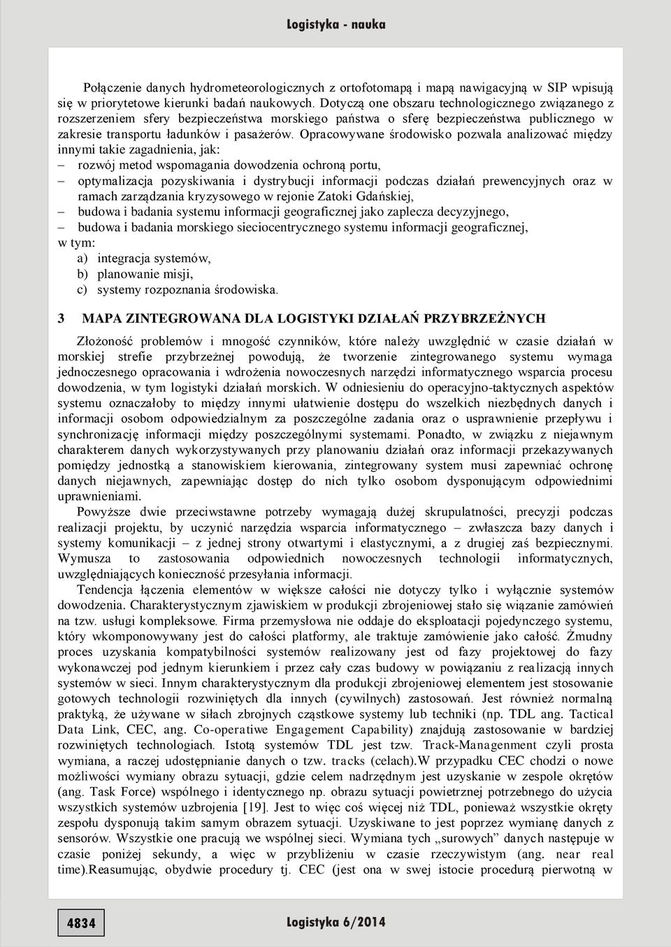 Opracowywane środowisko pozwala analizować między innymi takie zagadnienia, jak: rozwój metod wspomagania dowodzenia ochroną portu, optymalizacja pozyskiwania i dystrybucji informacji podczas działań