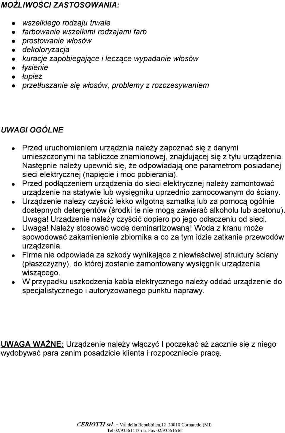 Następnie należy upewnić się, że odpowiadają one parametrom posiadanej sieci elektrycznej (napięcie i moc pobierania).