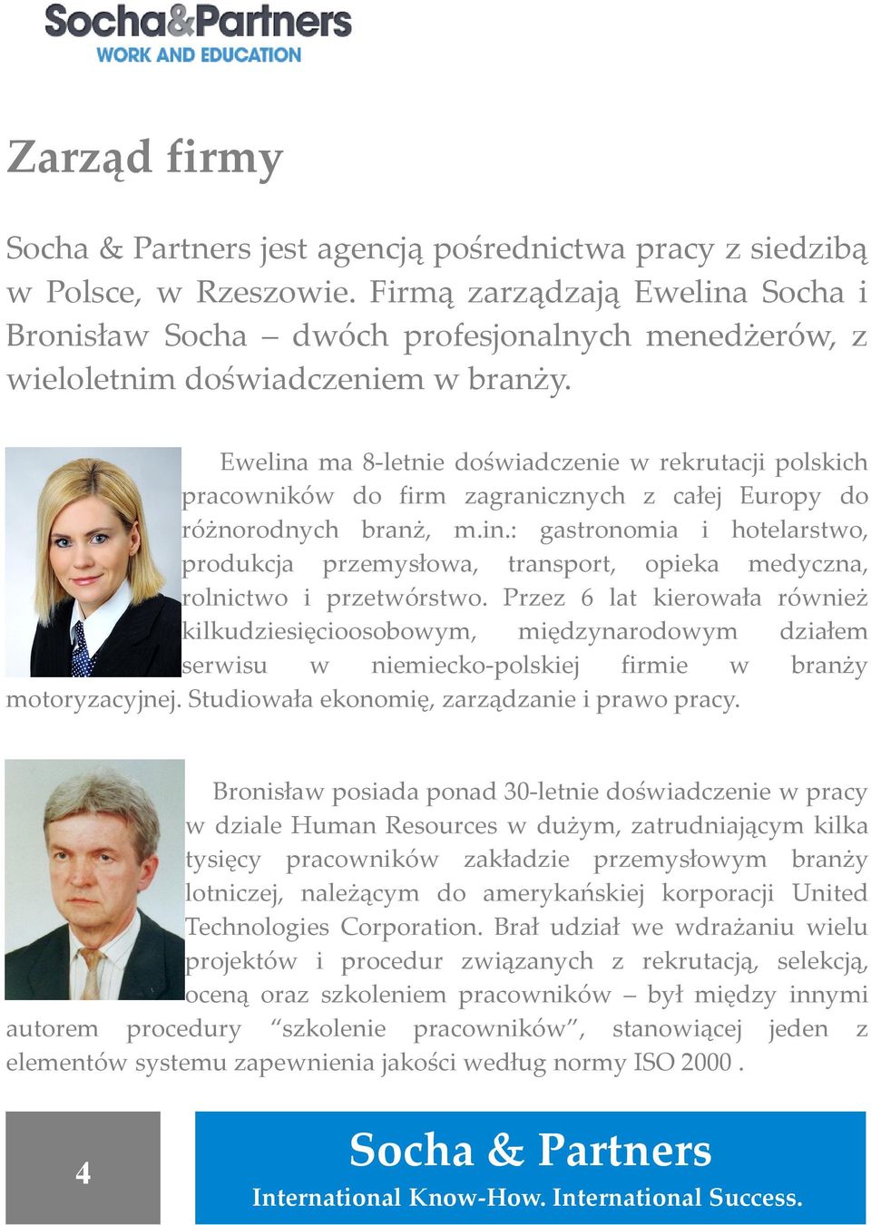 Przez 6 lat kierowała również kilkudziesięcioosobowym, międzynarodowym działem serwisu w niemiecko-polskiej firmie w branży motoryzacyjnej. Studiowała ekonomię, zarządzanie i prawo pracy.