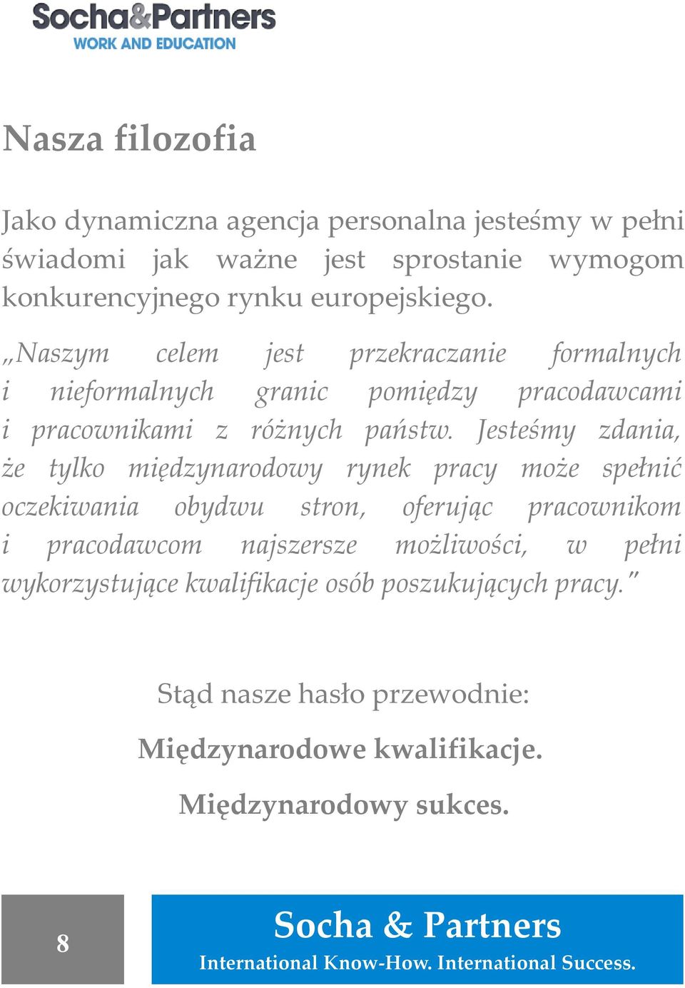 Jesteśmy zdania, że tylko międzynarodowy rynek pracy może spełnić oczekiwania obydwu stron, oferując pracownikom i pracodawcom najszersze