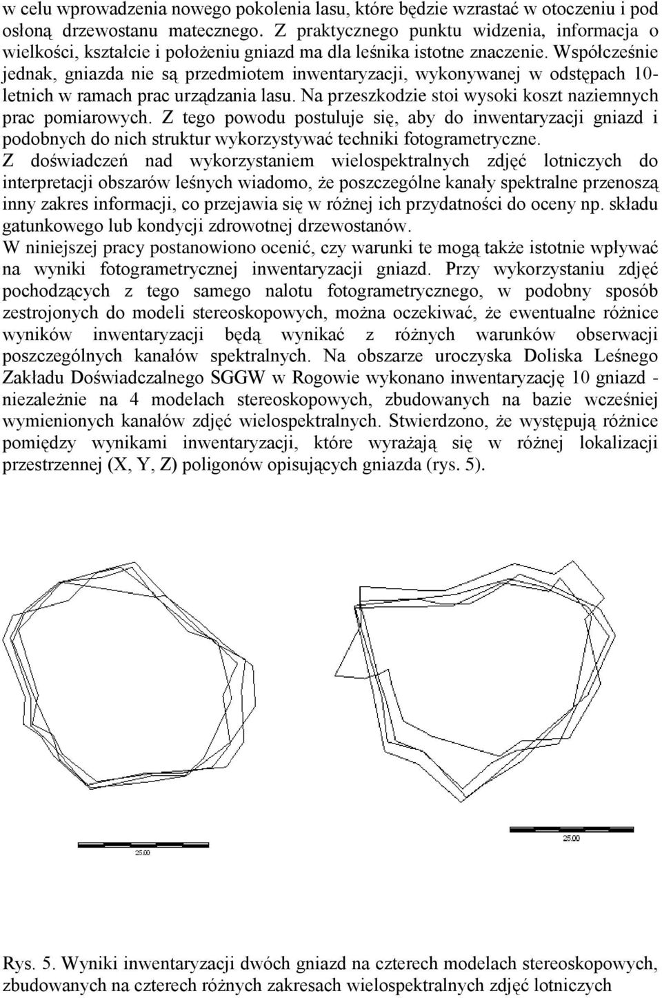 Współcześnie jednak, gniazda nie są przedmiotem inwentaryzacji, wykonywanej w odstępach 10- letnich w ramach prac urządzania lasu. Na przeszkodzie stoi wysoki koszt naziemnych prac pomiarowych.