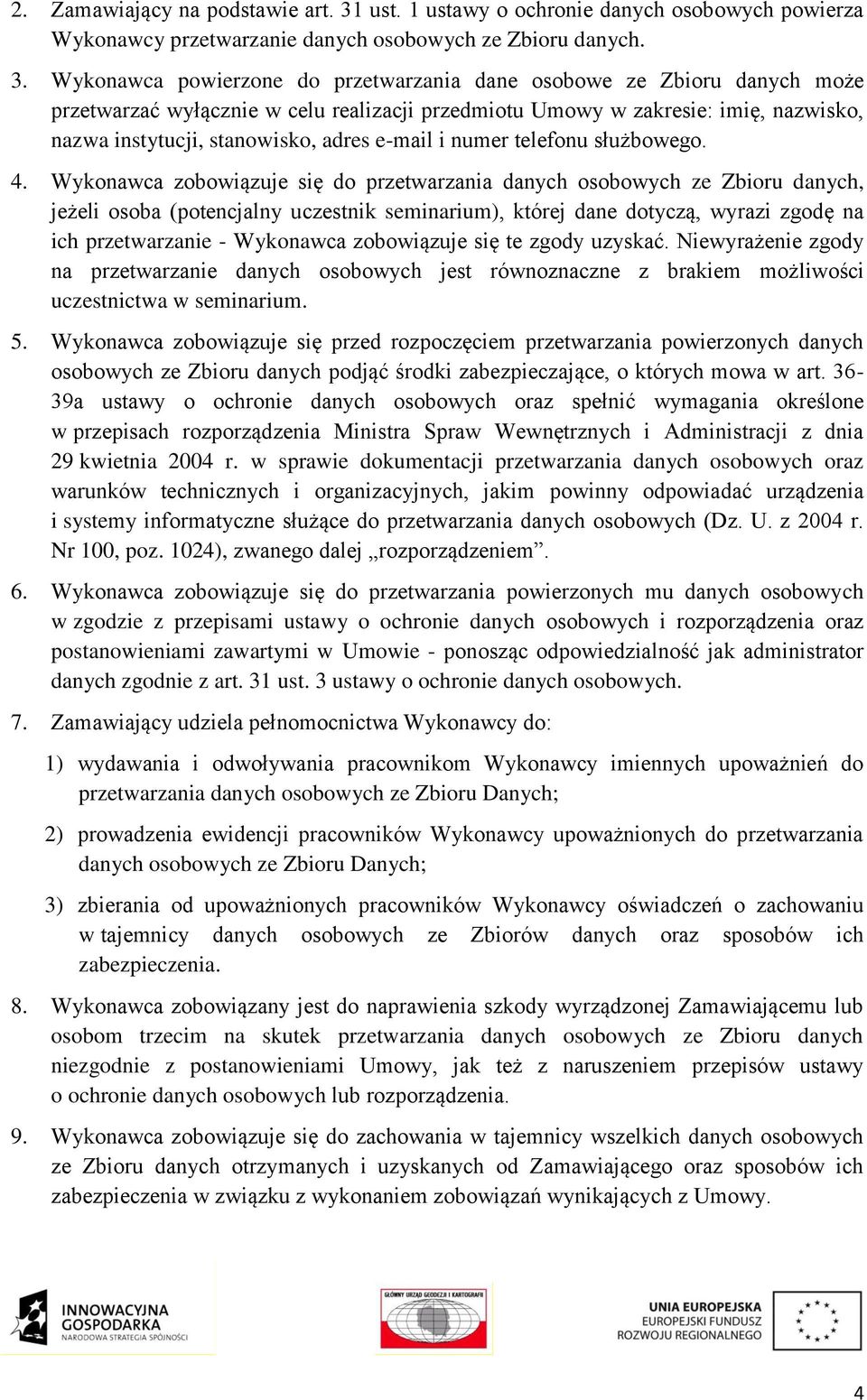 Wykonawca powierzone do przetwarzania dane osobowe ze Zbioru danych może przetwarzać wyłącznie w celu realizacji przedmiotu Umowy w zakresie: imię, nazwisko, nazwa instytucji, stanowisko, adres