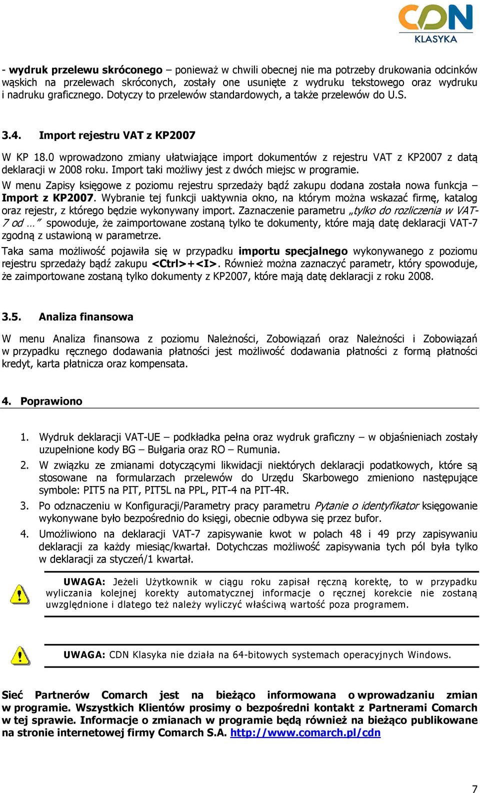 0 wprowadzono zmiany ułatwiające import dokumentów z rejestru VAT z KP2007 z datą deklaracji w 2008 roku. Import taki możliwy jest z dwóch miejsc w programie.