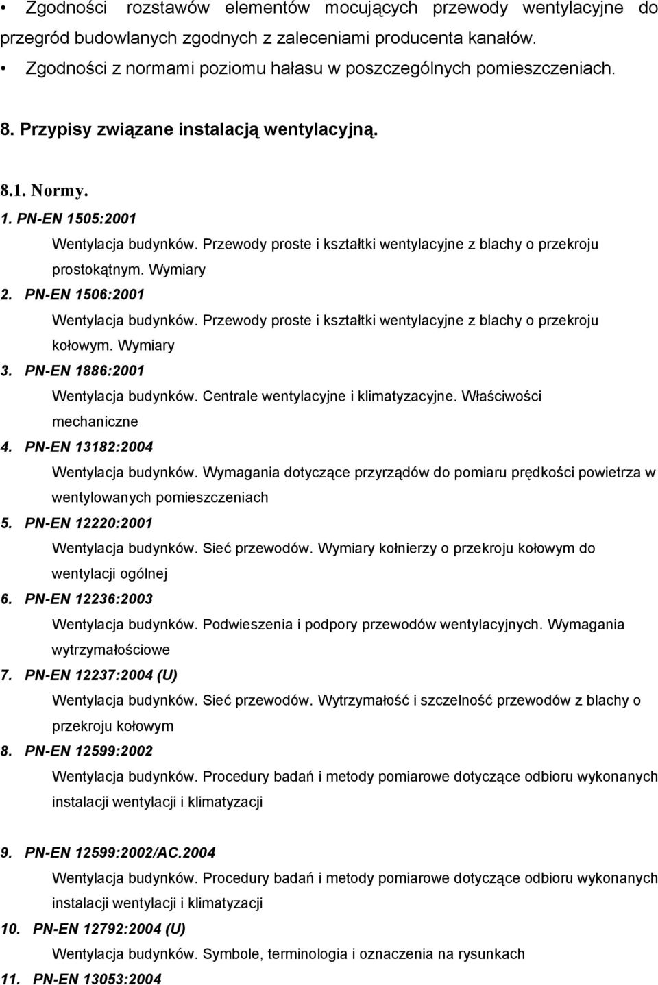 PN-EN 1506:2001 Wentylacja budynków. Przewody proste i kształtki wentylacyjne z blachy o przekroju kołowym. Wymiary 3. PN-EN 1886:2001 Wentylacja budynków. Centrale wentylacyjne i klimatyzacyjne.