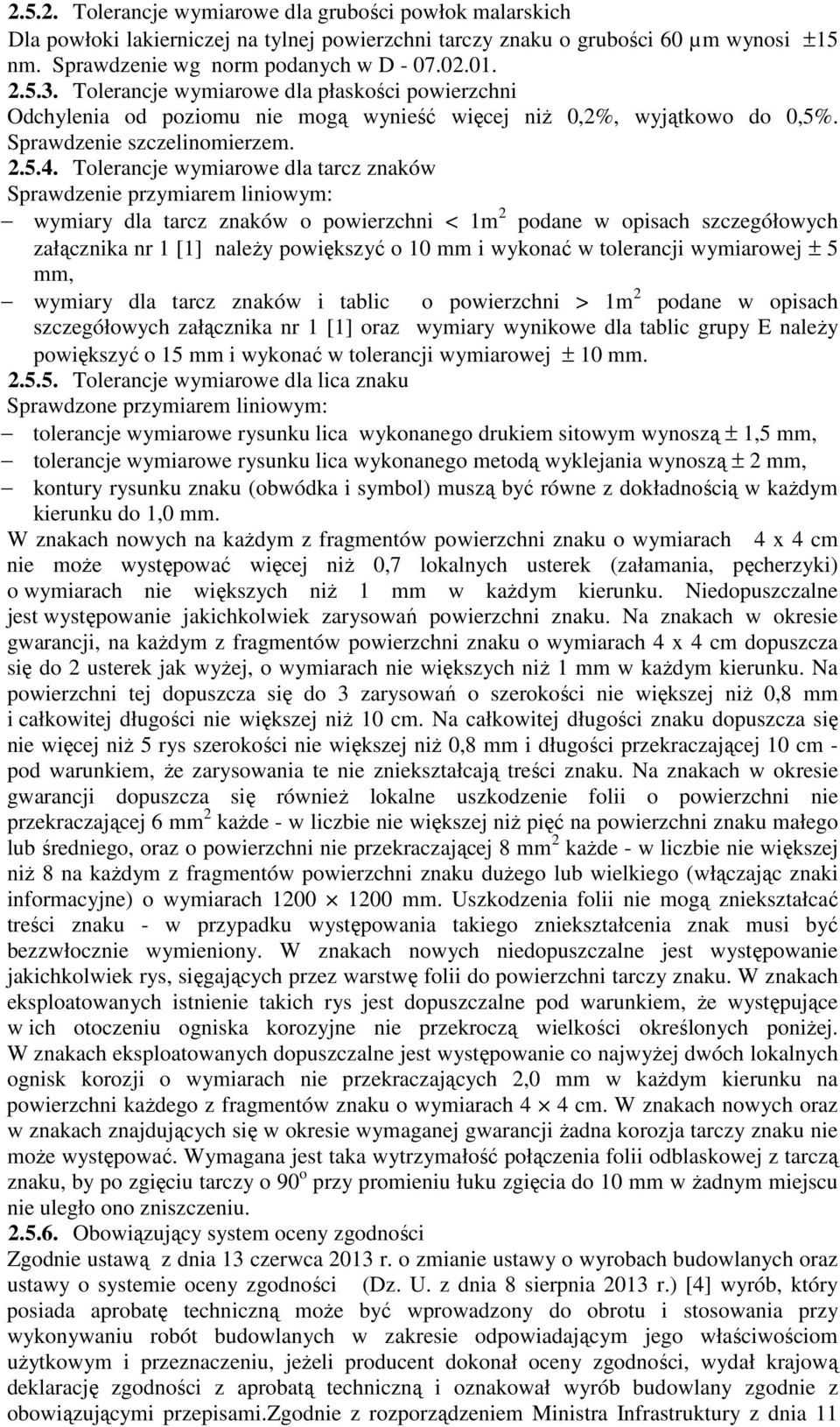 Tolerancje wymiarowe dla tarcz znaków Sprawdzenie przymiarem liniowym: wymiary dla tarcz znaków o powierzchni < 1m 2 podane w opisach szczegółowych załącznika nr 1 [1] naleŝy powiększyć o 10 mm i