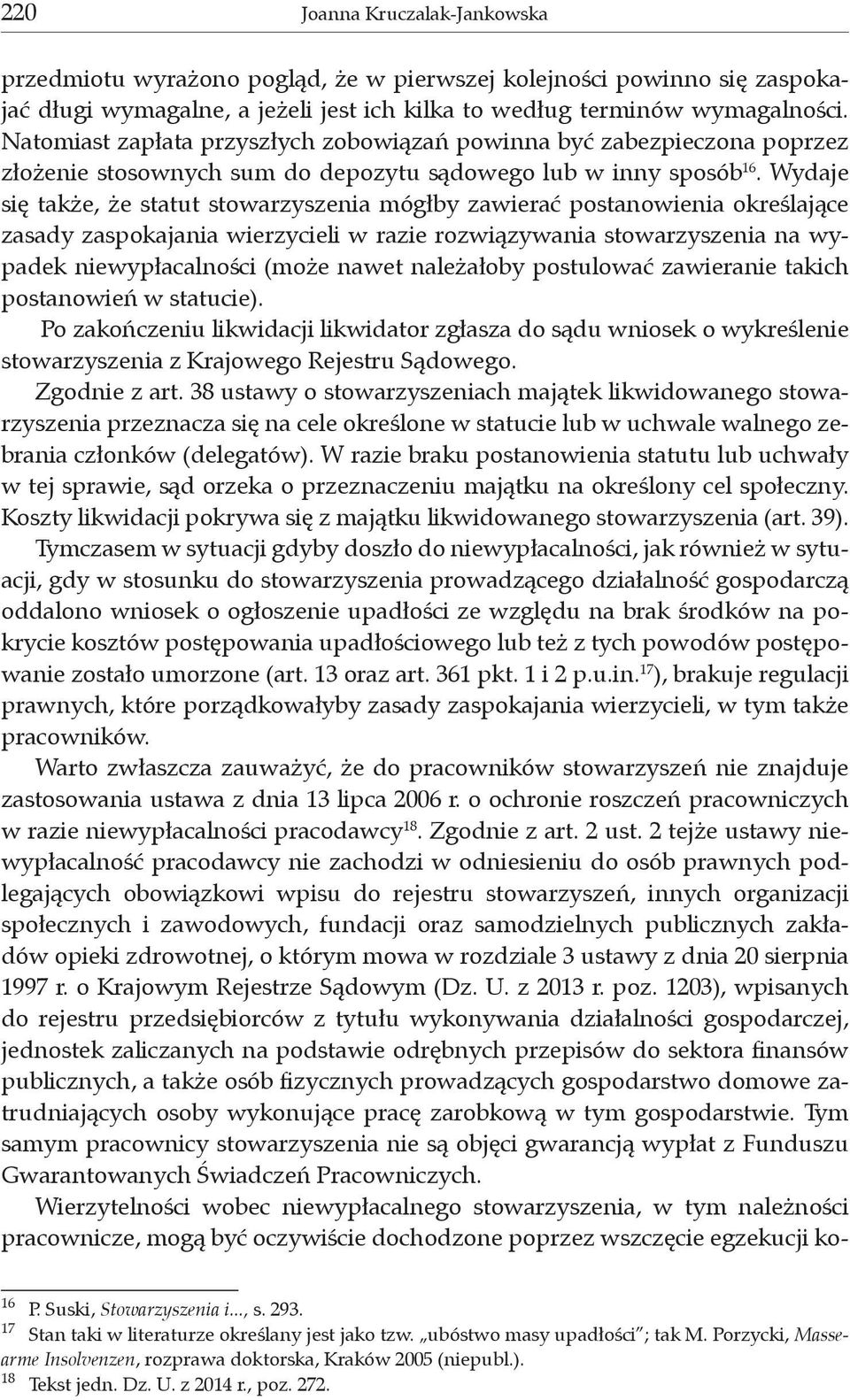 Wydaje się także, że statut stowarzyszenia mógłby zawierać postanowienia określające zasady zaspokajania wierzycieli w razie rozwiązywania stowarzyszenia na wypadek niewypłacalności (może nawet