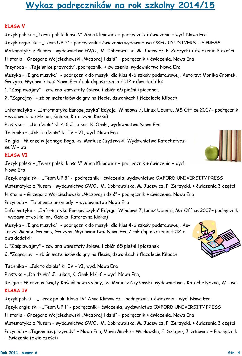 Zerzycki + ćwiczenia 3 części Przyroda Tajemnice przyrody, podręcznik + ćwiczenia, wydawnictwo Nowa Era Muzyka I gra muzyka - podręcznik do muzyki dla klas 4-6 szkoły podstawowej.