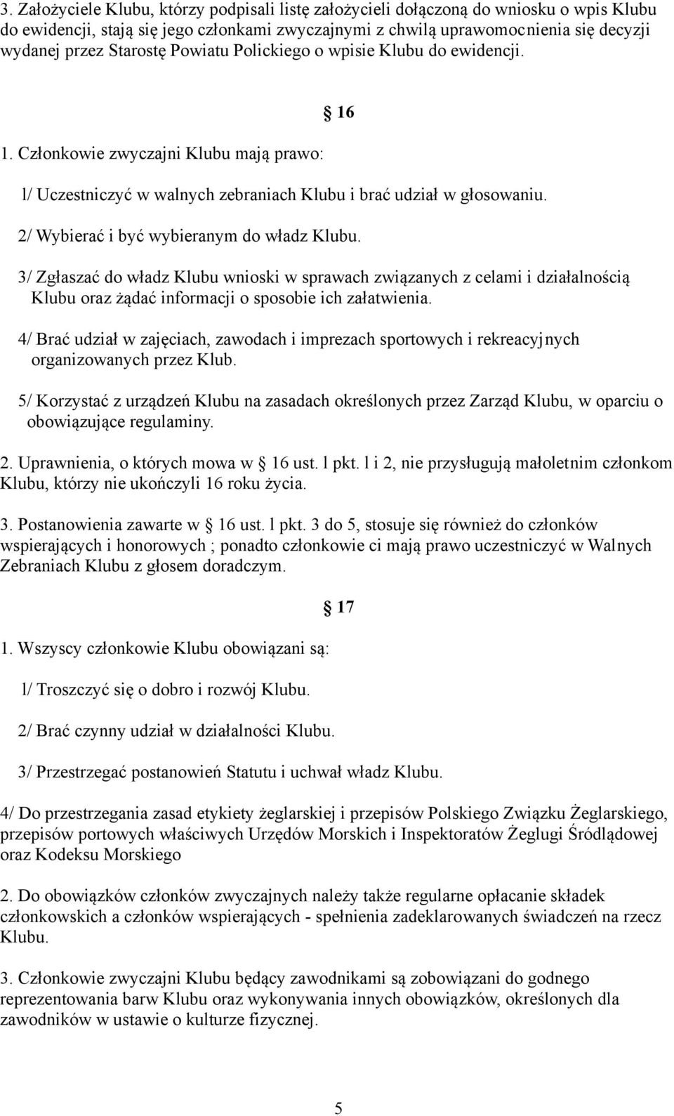 2/ Wybierać i być wybieranym do władz Klubu. 3/ Zgłaszać do władz Klubu wnioski w sprawach związanych z celami i działalnością Klubu oraz żądać informacji o sposobie ich załatwienia.