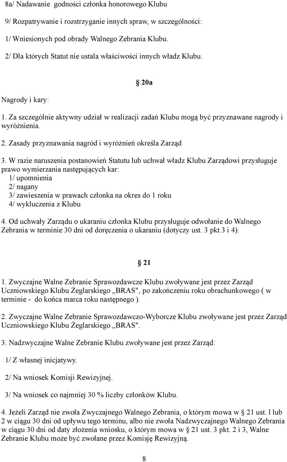 W razie naruszenia postanowień Statutu lub uchwał władz Klubu Zarządowi przysługuje prawo wymierzania następujących kar: 1/ upomnienia 2/ nagany 3/ zawieszenia w prawach członka na okres do 1 roku 4/