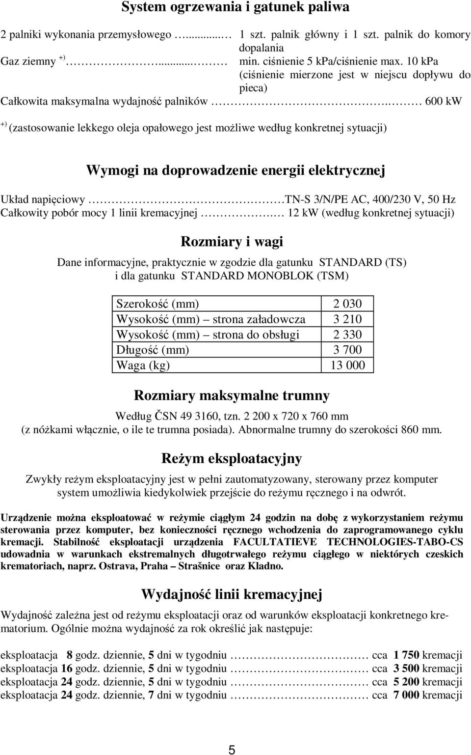 600 kw +) (zastosowanie lekkego oleja opałowego jest możliwe według konkretnej sytuacji) Wymogi na doprowadzenie energii elektrycznej Układ napięciowy TN-S 3/N/PE AC, 400/230 V, 50 Hz Całkowity pobór