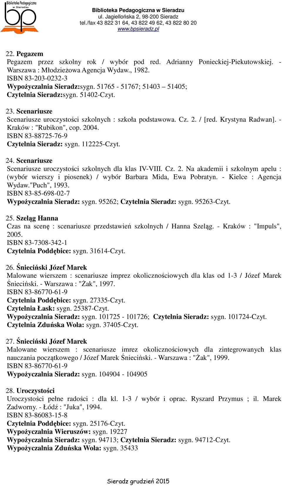 ISBN 83-88725-76-9 Czytelnia Sieradz: sygn. 112225-Czyt. 24. Scenariusze Scenariusze uroczystości szkolnych dla klas IV-VIII. Cz. 2. Na akademii i szkolnym apelu : (wybór wierszy i piosenek) / wybór Barbara Mida, Ewa Pobratyn.