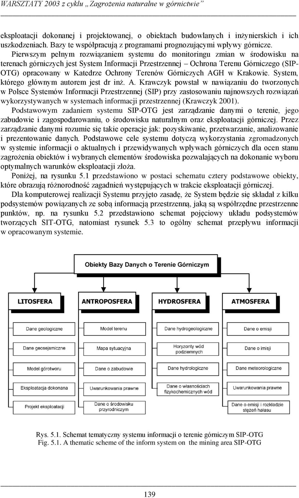 Pierwszym pełnym rozwiązaniem systemu do monitoringu zmian w środowisku na terenach górniczych jest System Informacji Przestrzennej Ochrona Terenu Górniczego (SIP- OTG) opracowany w Katedrze Ochrony
