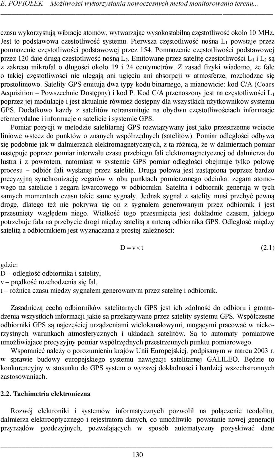 Pomnożenie częstotliwości podstawowej przez 120 daje drugą częstotliwość nośną L 2. Emitowane przez satelitę częstotliwości L 1 i L 2 są z zakresu mikrofal o długości około 19 i 24 centymetrów.