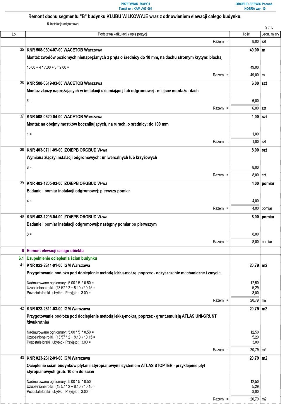 00 = 49,00 Razem = 49,00 m 36 KNR 508-0619-03-00 WACETOB Warszawa 6,00 szt Montaż złączy naprężających w instalacji uziemiającej lub odgromowej - miejsce montażu: dach 6 = 6,00 Razem = 6,00 szt 37