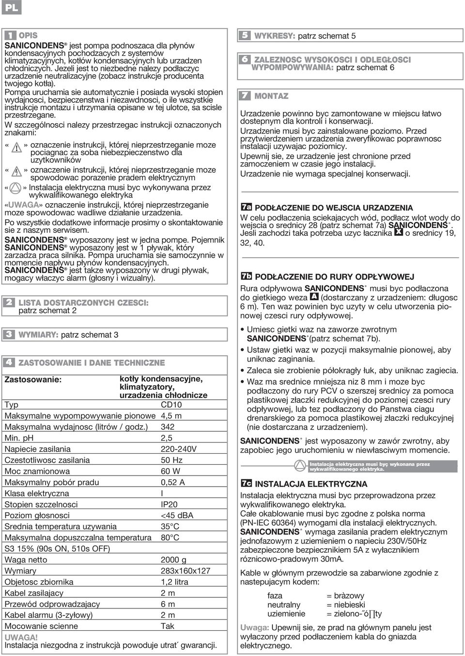 Pompa uruchamia sie automatycznie i posiada wysoki stopien wydajnosci, bezpieczenstwa i niezawdnosci, o ile wszystkie instrukcje montazu i utrzymania opisane w tej ulotce, sa scisle przestrzegane.