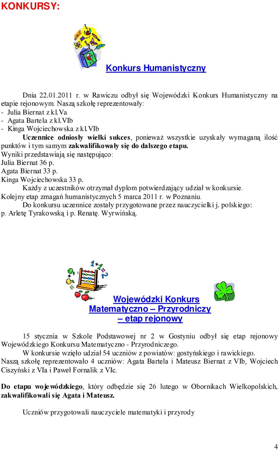 Wyniki przedstawiają się następująco: Julia Biernat 36 p. Agata Biernat 33 p. Kinga Wojciechowska 33 p. Każdy z uczestników otrzymał dyplom potwierdzający udział w konkursie.