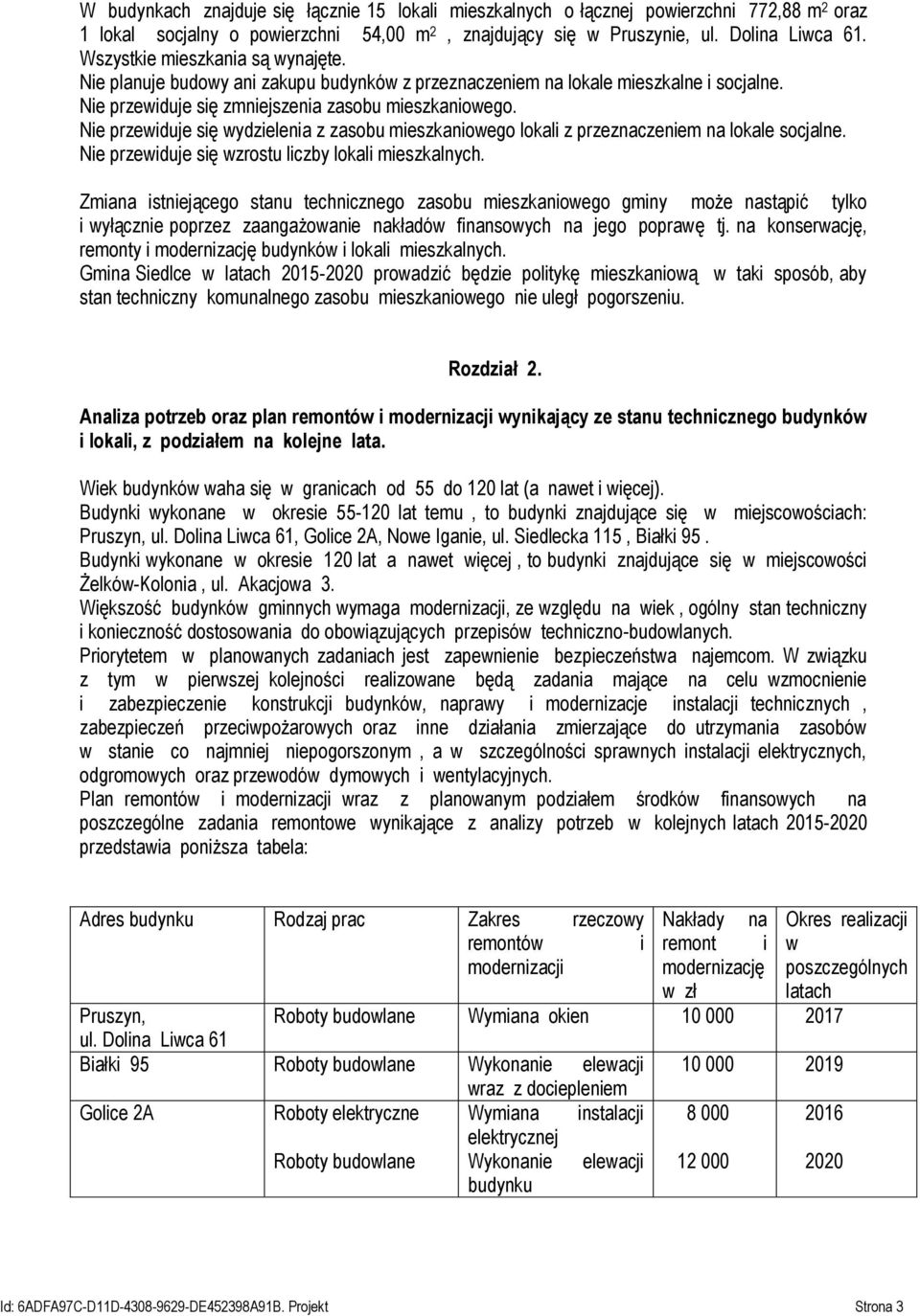 Nie przewiduje się wydzielenia z zasobu mieszkaniowego lokali z przeznaczeniem na lokale socjalne. Nie przewiduje się wzrostu liczby lokali mieszkalnych.