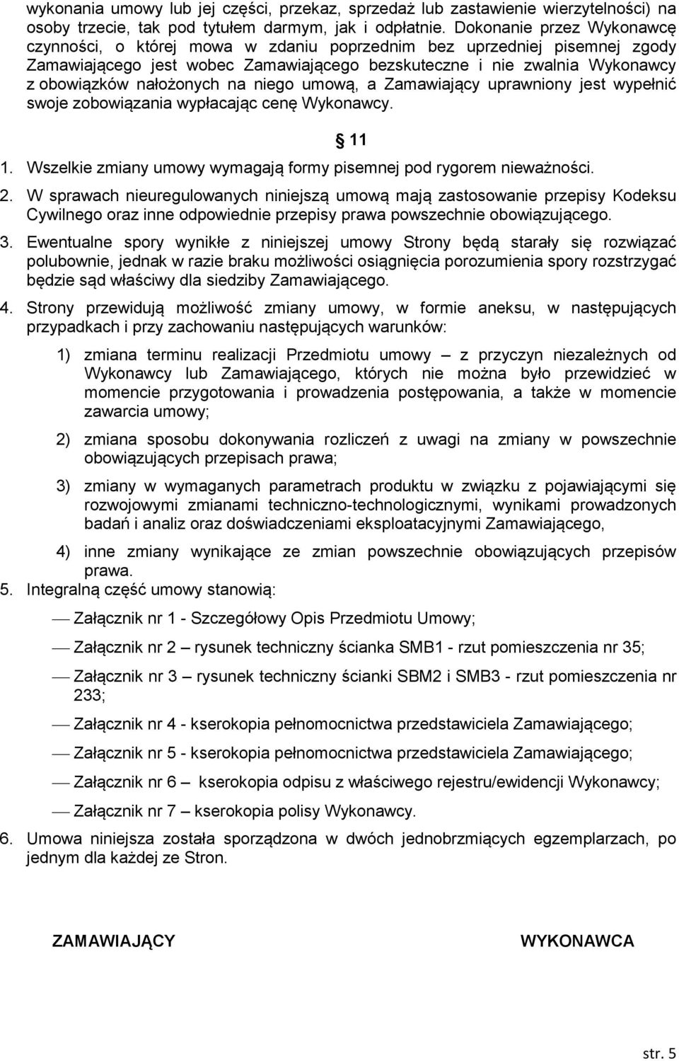 nałożonych na niego umową, a Zamawiający uprawniony jest wypełnić swoje zobowiązania wypłacając cenę Wykonawcy. 11 1. Wszelkie zmiany umowy wymagają formy pisemnej pod rygorem nieważności. 2.