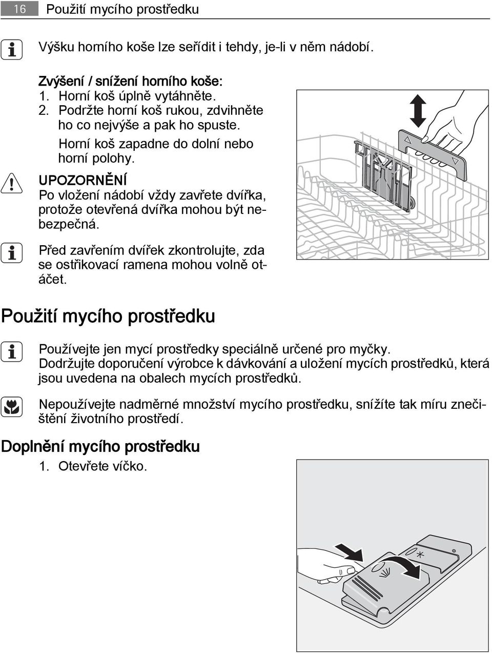 UPOZORNĚNÍ Po vložení nádobí vždy zavřete dvířka, protože otevřená dvířka mohou být nebezpečná. Před zavřením dvířek zkontrolujte, zda se ostřikovací ramena mohou volně otáčet.