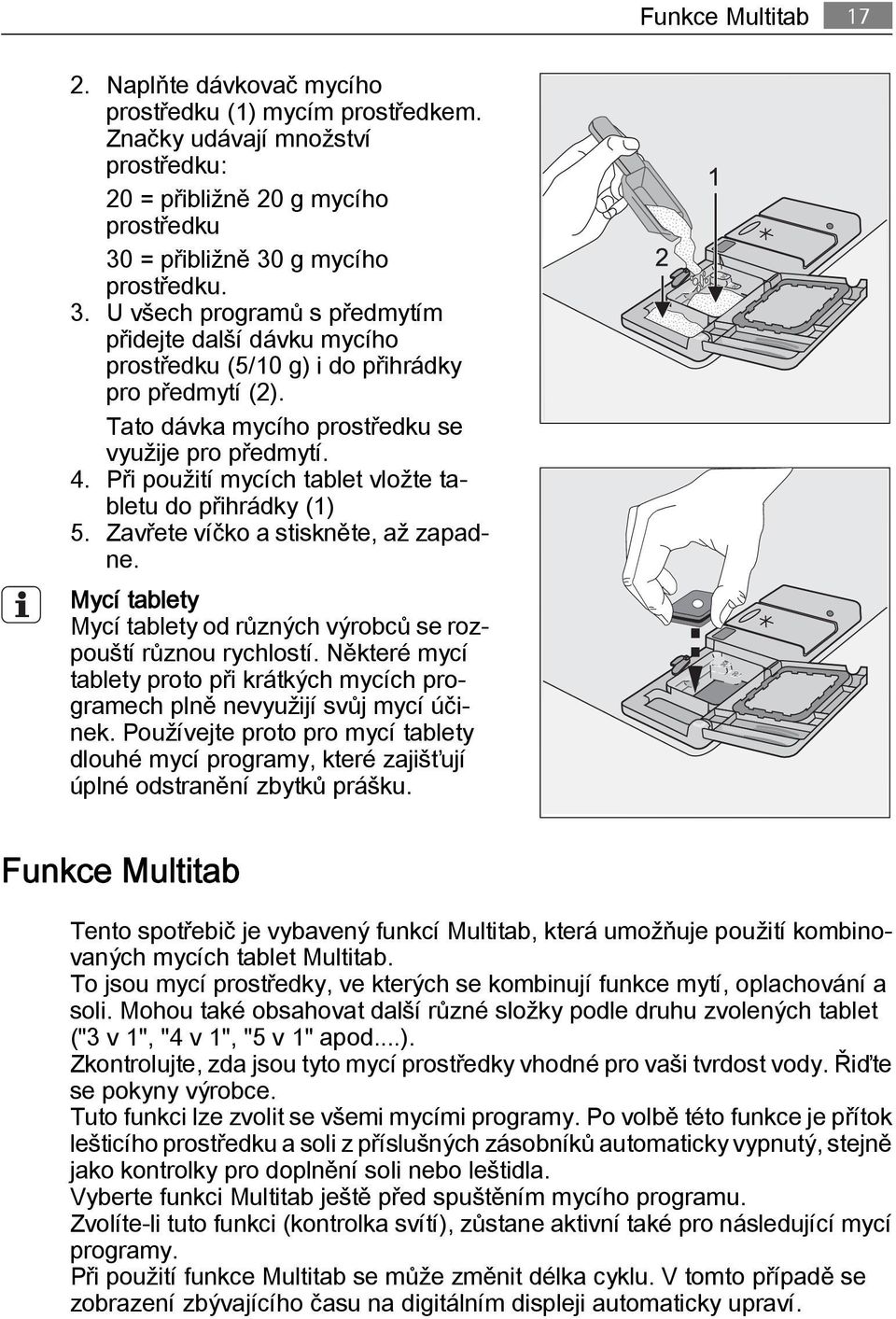 Tato dávka mycího prostředku se využije pro předmytí. 4. Při použití mycích tablet vložte tabletu do přihrádky (1) 5. Zavřete víčko a stiskněte, až zapadne.