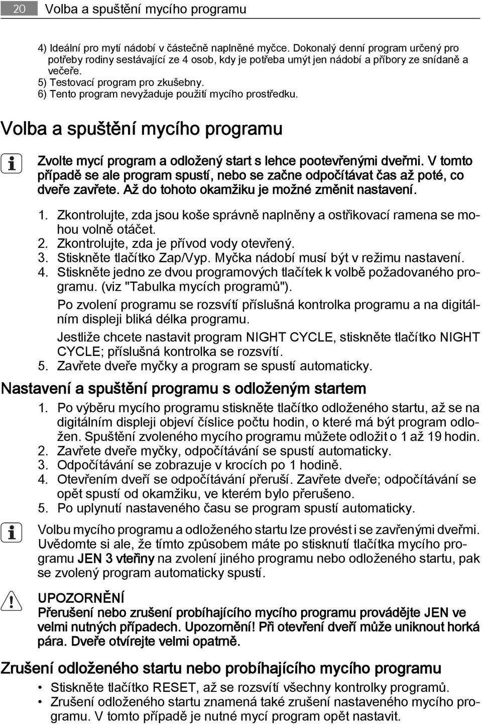 6) Tento program nevyžaduje použití mycího prostředku. Volba a spuštění mycího programu Zvolte mycí program a odložený start s lehce pootevřenými dveřmi.