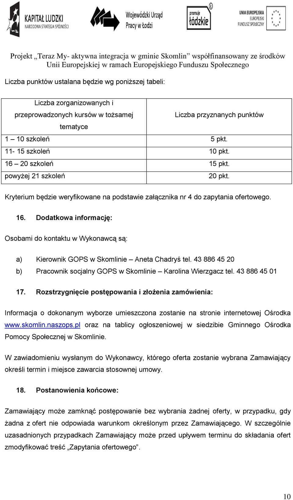 Dodatkowa informację: Osobami do kontaktu w Wykonawcą są: a) Kierownik GOPS w Skomlinie Aneta Chadryś tel. 43 886 45 20 b) Pracownik socjalny GOPS w Skomlinie Karolina Wierzgacz tel. 43 886 45 01 17.