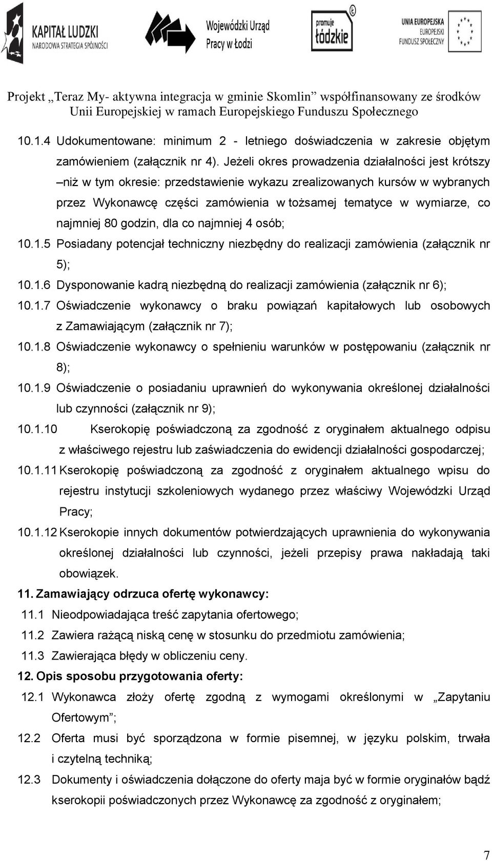 najmniej 80 godzin, dla co najmniej 4 osób; 10.1.5 Posiadany potencjał techniczny niezbędny do realizacji zamówienia (załącznik nr 5); 10.1.6 Dysponowanie kadrą niezbędną do realizacji zamówienia (załącznik nr 6); 10.