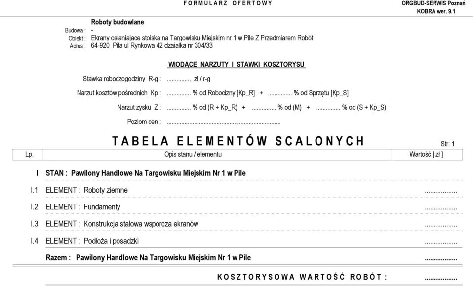 .. T A B E L A E L E M E N T Ó W S C A L O N Y C H Str: 1 Lp. Opis stanu / elementu Wartość [ zł ] I STAN : Pawilony Handlowe Na Targowisku Miejskim Nr 1 w Pile I.1 ELEMENT : Roboty ziemne... I.2 ELEMENT : Fundamenty.