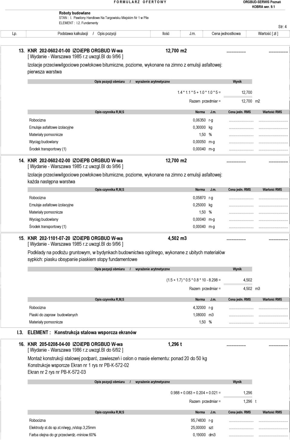 0 * 5 = 12,700 Razem przedmiar = 12,700 m2 Robocizna 0,06350 r-g...... Emulsje asfaltowe izolacyjne 0,30000 kg...... Wyciąg budowlany 0,00050 m-g...... Środek transportowy (1) 0,00040 m-g...... 14.