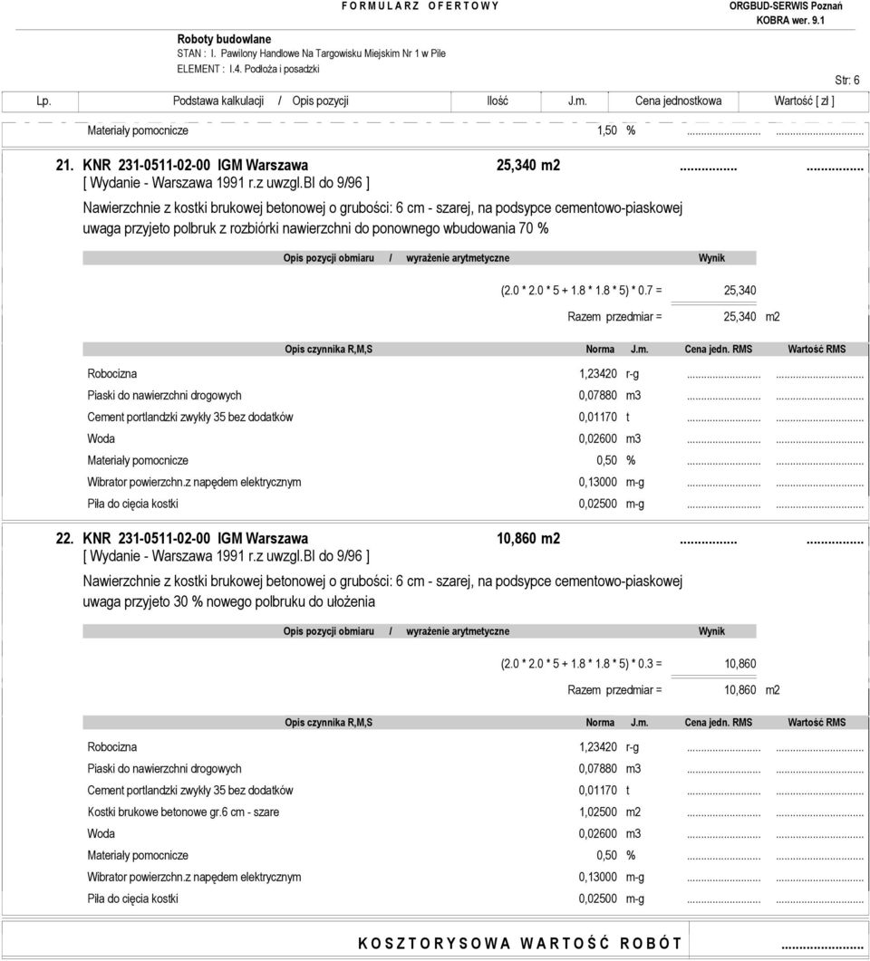 0 * 2.0 * 5 + 1.8 * 1.8 * 5) * 0.7 = 25,340 Razem przedmiar = 25,340 m2 Robocizna 1,23420 r-g...... Piaski do nawierzchni drogowych 0,07880 m3...... Cement portlandzki zwykły 35 bez dodatków 0,01170 t.