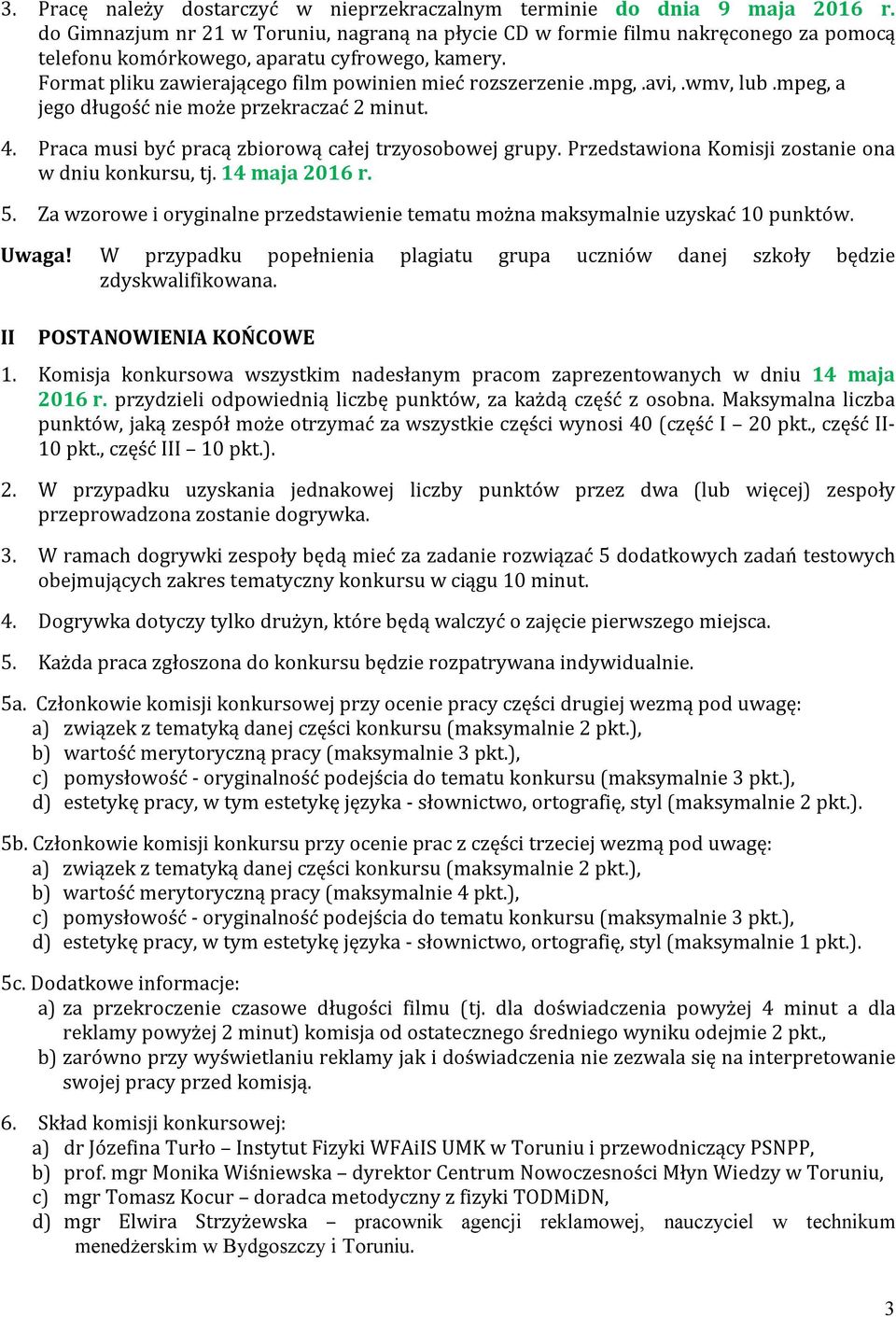 mpg,.avi,.wmv, lub.mpeg, a jego długość nie może przekraczać 2 minut. 4. Praca musi być pracą zbiorową całej trzyosobowej grupy. Przedstawiona Komisji zostanie ona w dniu konkursu, tj. 14 maja 2016 r.