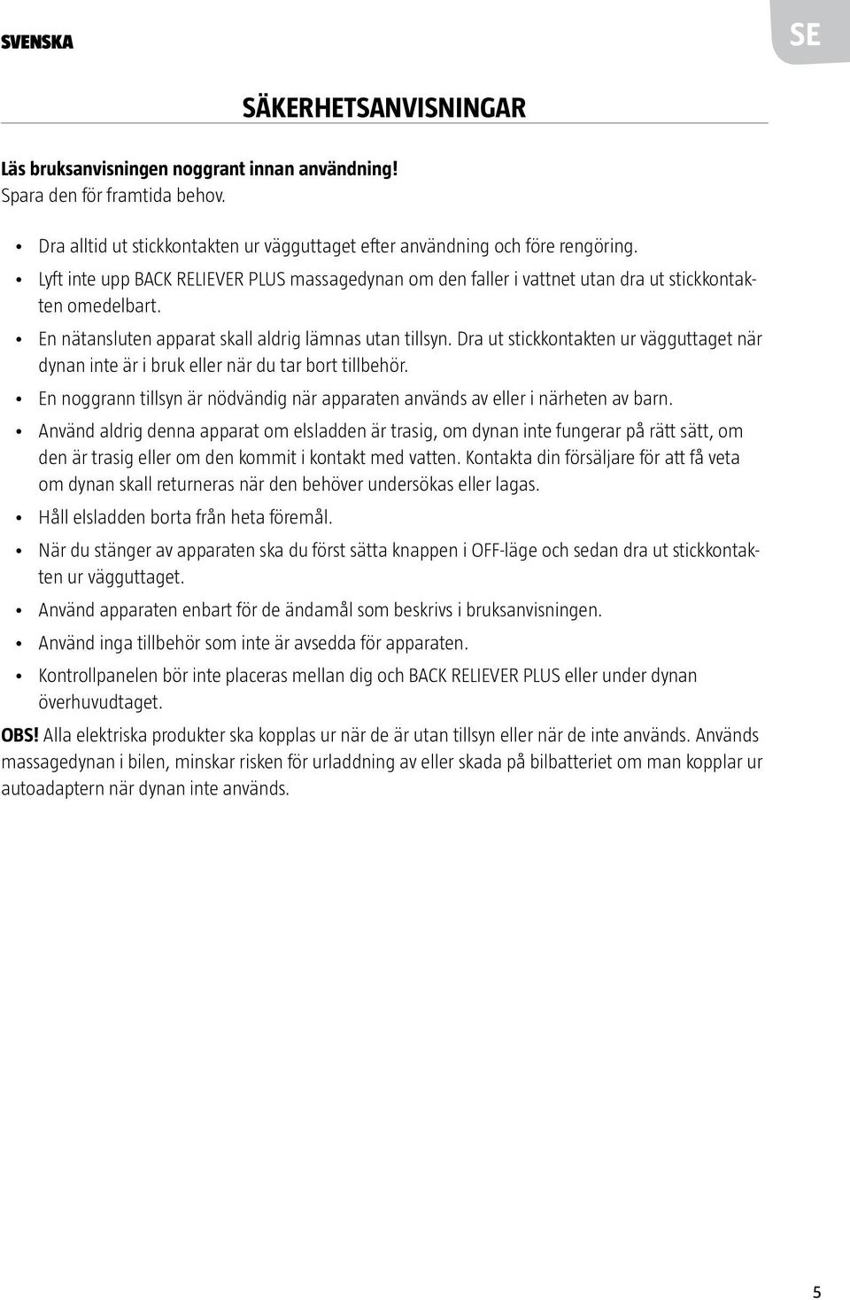 Dra ut stickkontakten ur vägguttaget när dynan inte är i bruk eller när du tar bort tillbehör. En noggrann tillsyn är nödvändig när apparaten används av eller i närheten av barn.