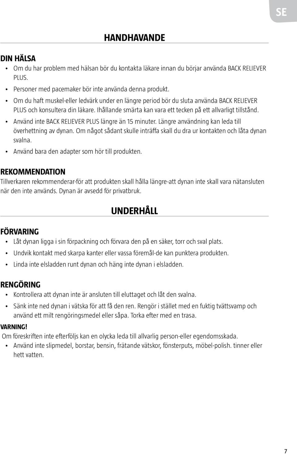 Använd inte BACK RELIEVER PLUS längre än 15 minuter. Längre användning kan leda till överhettning av dynan. Om något sådant skulle inträffa skall du dra ur kontakten och låta dynan svalna.