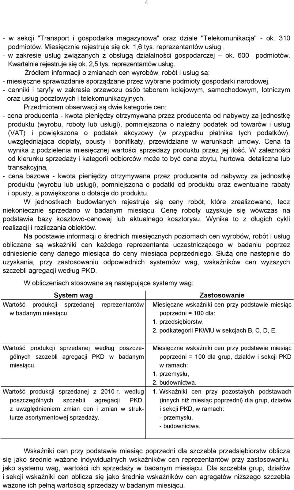 Źródłem informacji o zmianach cen wyrobów, robót i usług są: - miesięczne sprawozdanie sporządzane przez wybrane podmioty gospodarki narodowej, - cenniki i taryfy w zakresie przewozu osób taborem