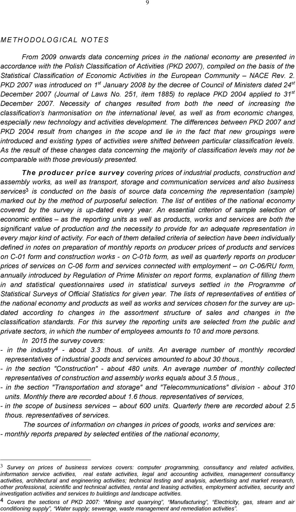 PKD 2007 was introduced on 1 st January 2008 by the decree of Council of Ministers dated 24 st December 2007 (Journal of Laws No. 251, item 1885) to replace PKD 2004 applied to 31 st December 2007.