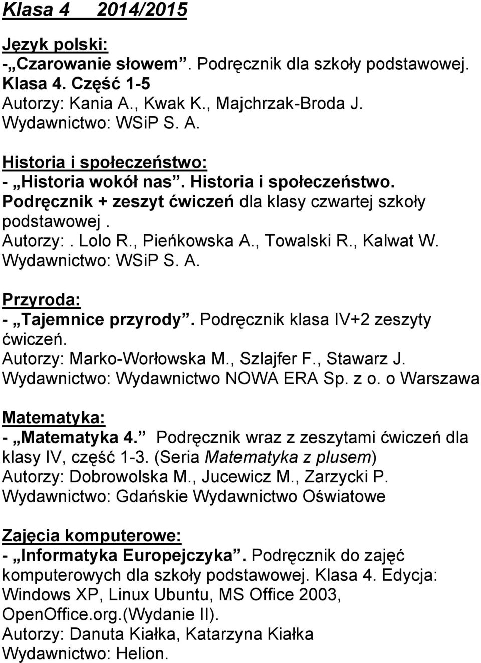 Podręcznik klasa IV+2 zeszyty ćwiczeń. Autorzy: Marko-Worłowska M., Szlajfer F., Stawarz J. Wydawnictwo: Wydawnictwo NOWA ERA Sp. z o. o Warszawa Matematyka: - Matematyka 4.