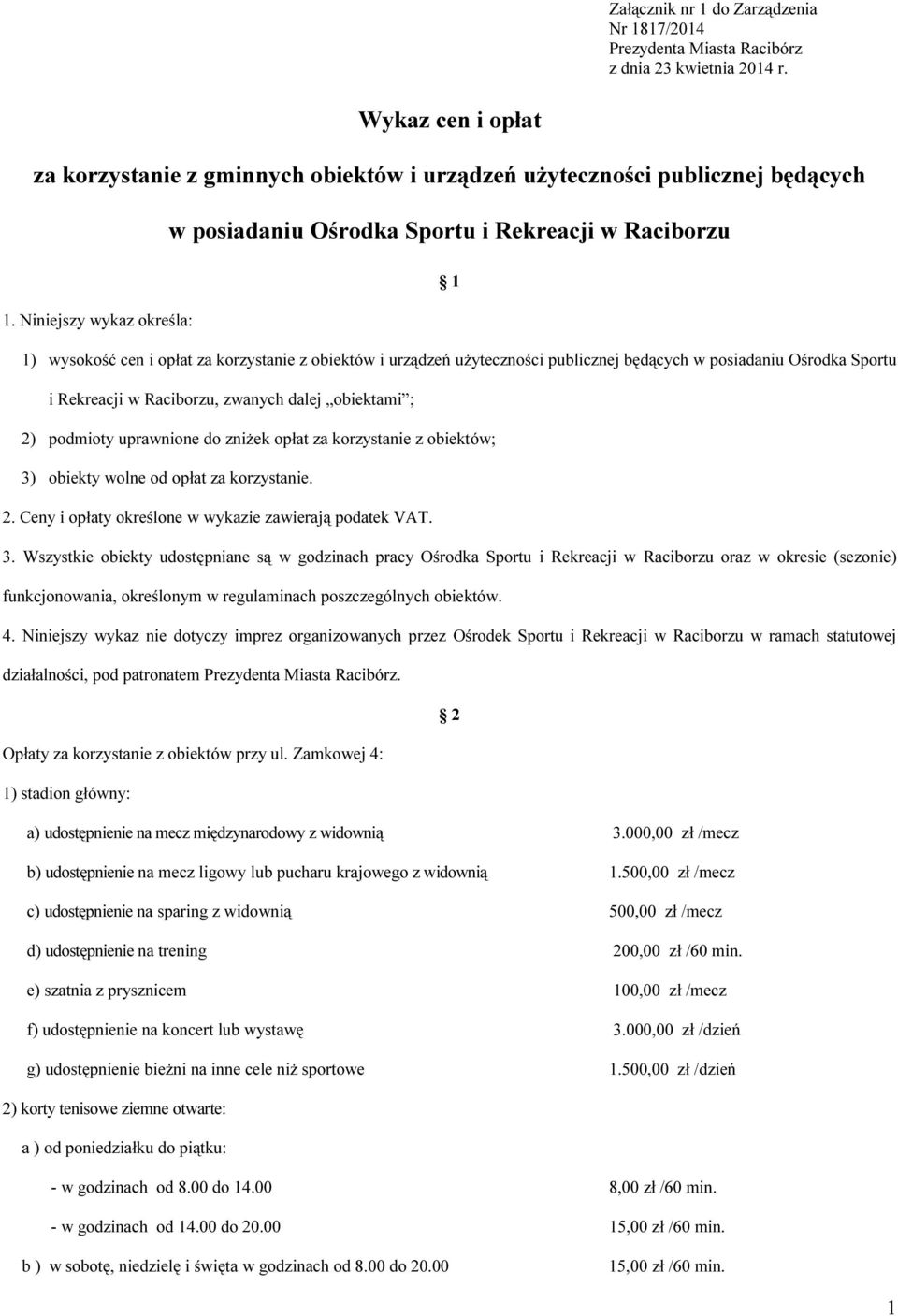 Niniejszy wykaz określa: 1) wysokość cen i opłat za korzystanie z obiektów i urządzeń użyteczności publicznej będących w posiadaniu Ośrodka Sportu i Rekreacji w Raciborzu, zwanych dalej obiektami ;