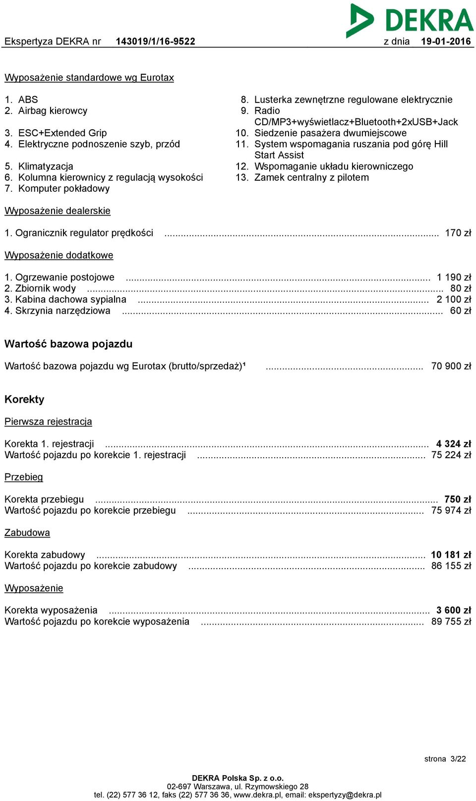 System wspomagania ruszania pod górę Hill Start Assist 12. Wspomaganie układu kierowniczego 13. Zamek centralny z pilotem Wyposażenie dealerskie 1. Ogranicznik regulator prędkości.