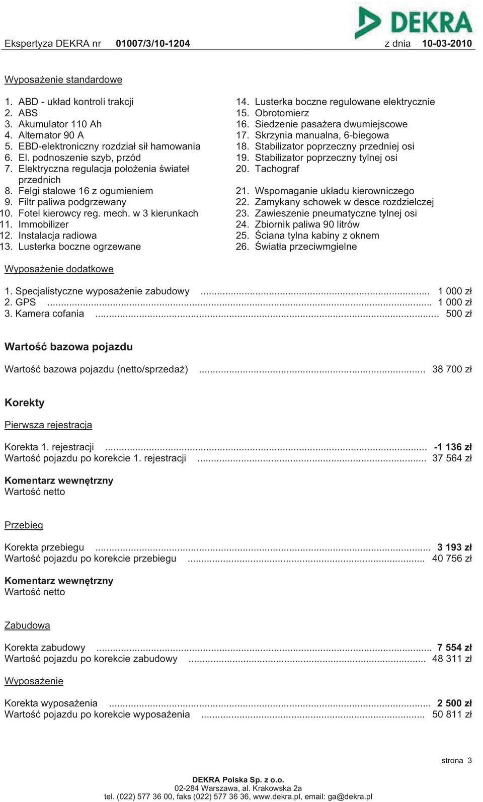 Stabilizator poprzeczny tylnej osi 7. Elektryczna regulacja położenia świateł 20. Tachograf przednich 8. Felgi stalowe 16 z ogumieniem 21. Wspomaganie układu kierowniczego 9.