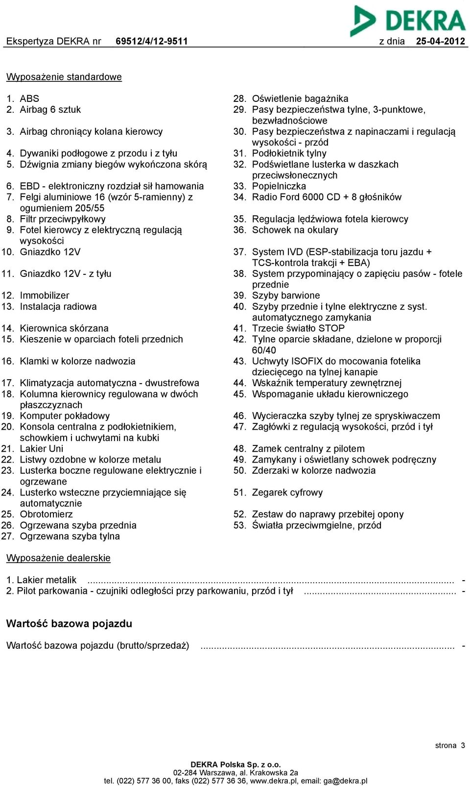 Gniazdko 12V - z tyłu 12. Immobilizer 13. Instalacja radiowa 14. Kierownica skórzana 15. Kieszenie w oparciach foteli przednich 16. Klamki w kolorze nadwozia 17.