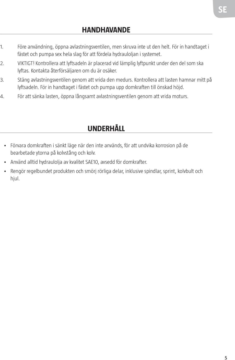 Kontrollera att lasten hamnar mitt på lyftsadeln. För in handtaget i fästet och pumpa upp domkraften till önskad höjd. 4.