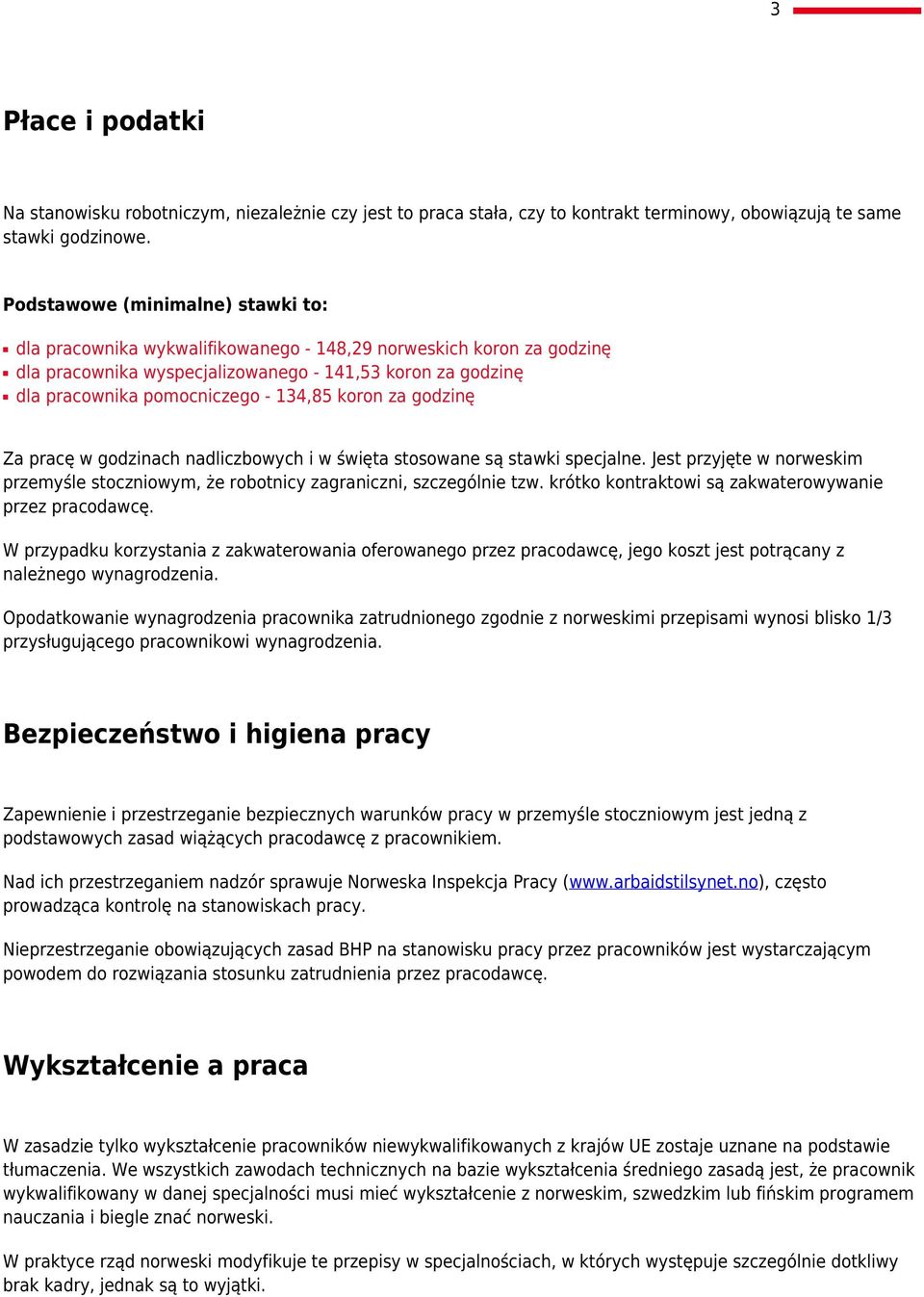 134,85 koron za godzinę Za pracę w godzinach nadliczbowych i w święta stosowane są stawki specjalne. Jest przyjęte w norweskim przemyśle stoczniowym, że robotnicy zagraniczni, szczególnie tzw.